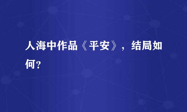 人海中作品《平安》，结局如何？