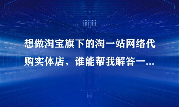 想做淘宝旗下的淘一站网络代购实体店，谁能帮我解答一下加盟费及流程呢？谢谢