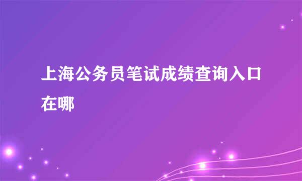 上海公务员笔试成绩查询入口在哪