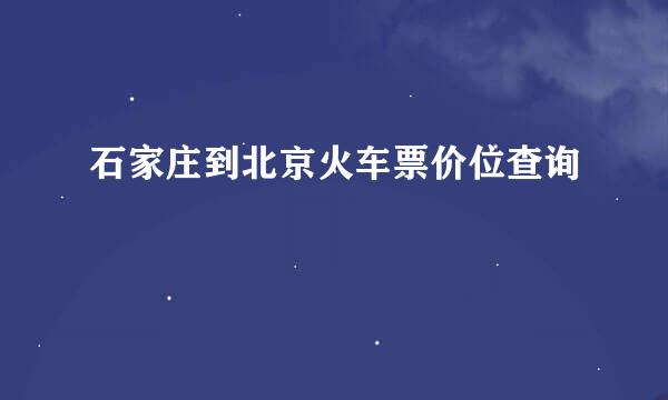 石家庄到北京火车票价位查询