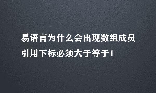 易语言为什么会出现数组成员引用下标必须大于等于1