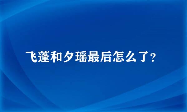 飞蓬和夕瑶最后怎么了？