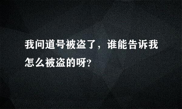 我问道号被盗了，谁能告诉我怎么被盗的呀？