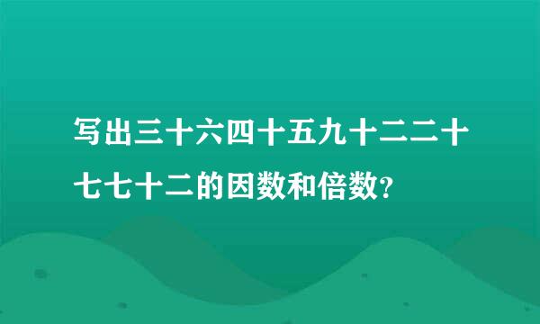 写出三十六四十五九十二二十七七十二的因数和倍数？