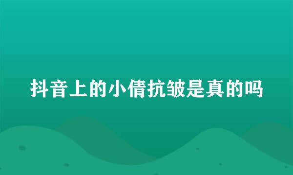 抖音上的小倩抗皱是真的吗