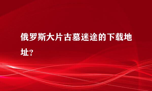 俄罗斯大片古墓迷途的下载地址？