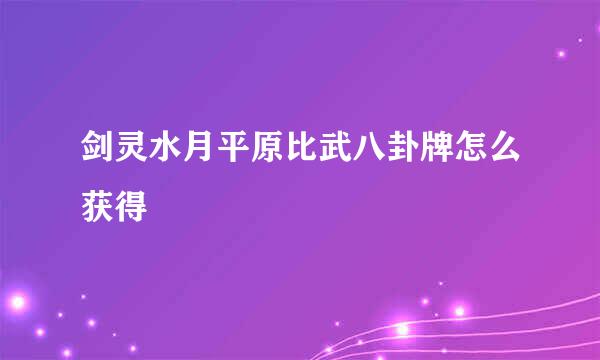 剑灵水月平原比武八卦牌怎么获得