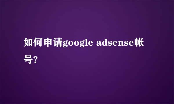 如何申请google adsense帐号?