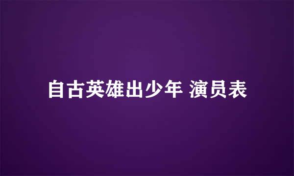 自古英雄出少年 演员表