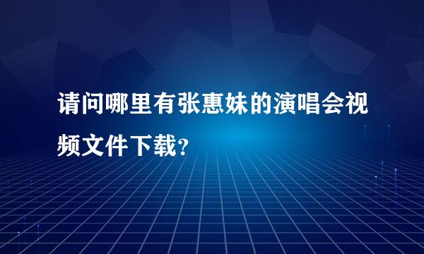 请问哪里有张惠妹的演唱会视频文件下载？