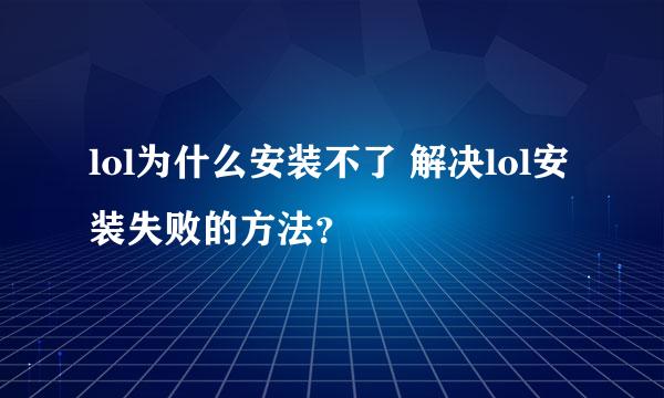 lol为什么安装不了 解决lol安装失败的方法？