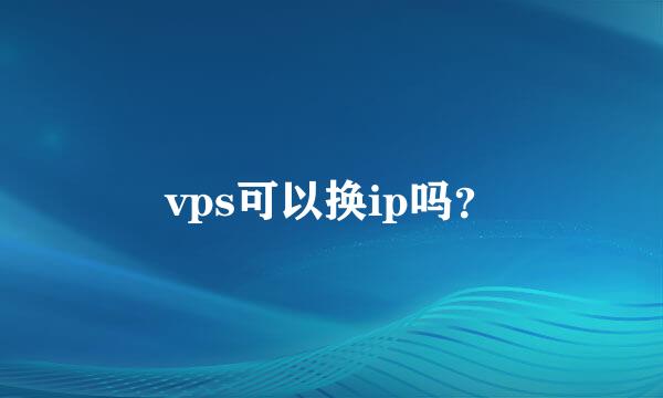 vps可以换ip吗？