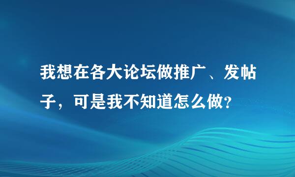 我想在各大论坛做推广、发帖子，可是我不知道怎么做？