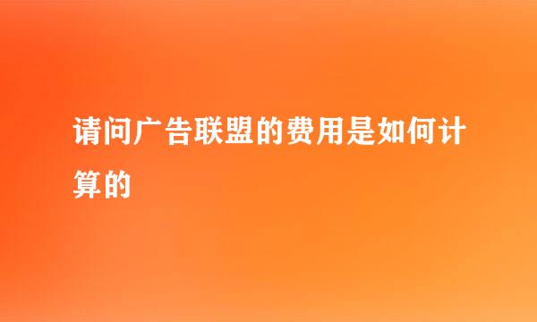 请问广告联盟的费用是如何计算的