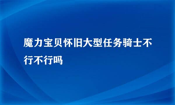 魔力宝贝怀旧大型任务骑士不行不行吗