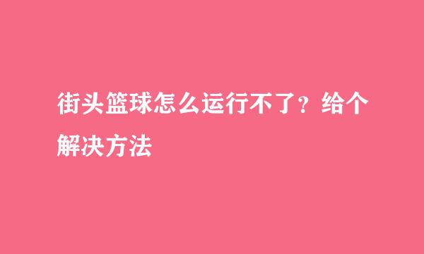 街头篮球怎么运行不了？给个解决方法