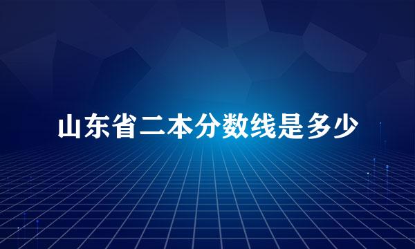 山东省二本分数线是多少