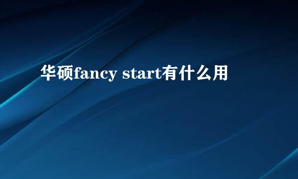 华硕fancy start有什么用