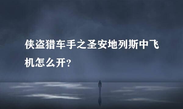 侠盗猎车手之圣安地列斯中飞机怎么开？