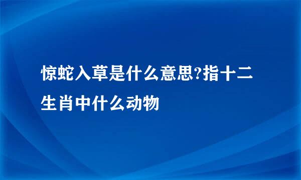 惊蛇入草是什么意思?指十二生肖中什么动物