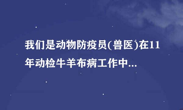 我们是动物防疫员(兽医)在11年动检牛羊布病工作中被感染，虽经过治疗，但病菌是终身携带者，人不传染