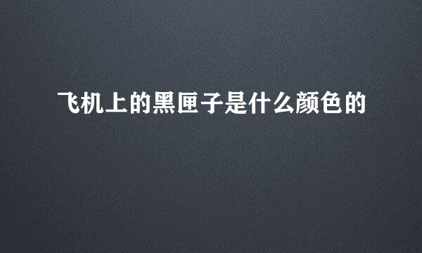 飞机上的黑匣子是什么颜色的