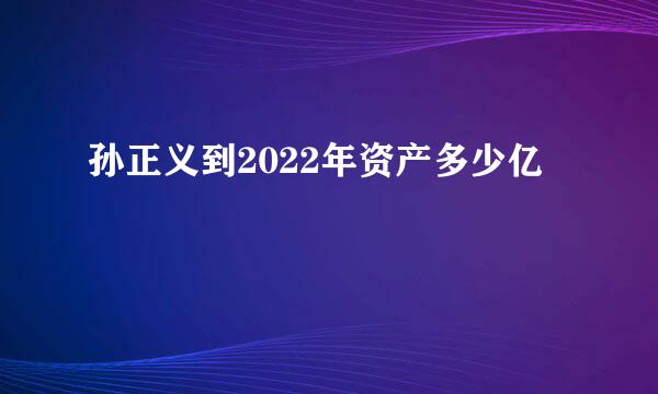 孙正义到2022年资产多少亿