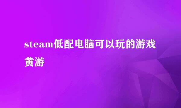 steam低配电脑可以玩的游戏黄游