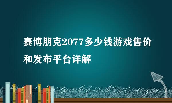 赛博朋克2077多少钱游戏售价和发布平台详解