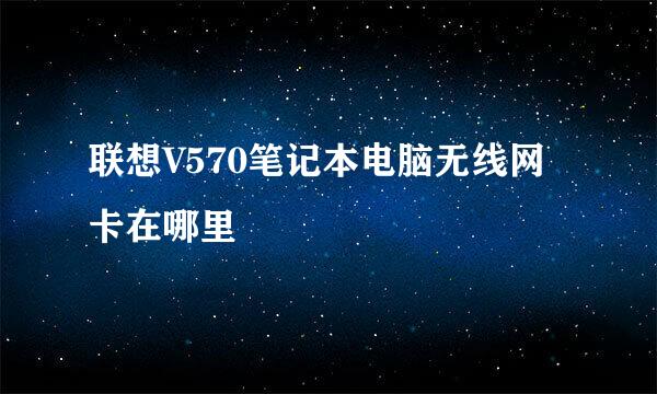 联想V570笔记本电脑无线网卡在哪里