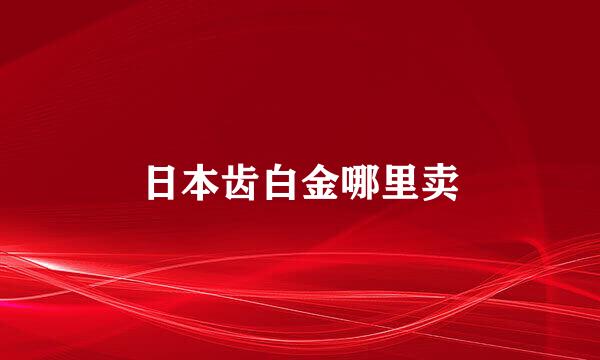 日本齿白金哪里卖