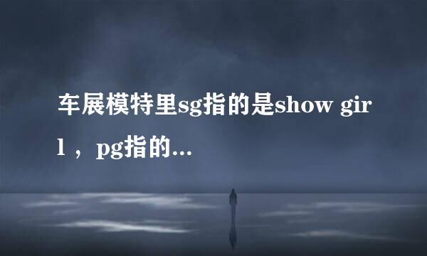 车展模特里sg指的是show girl ，pg指的是什么？求专业人士解答