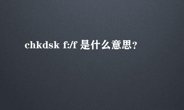 chkdsk f:/f 是什么意思？
