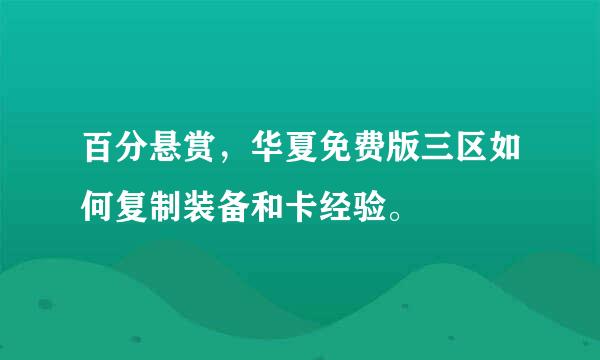 百分悬赏，华夏免费版三区如何复制装备和卡经验。