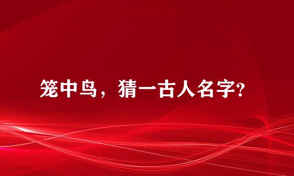 笼中鸟，猜一古人名字？