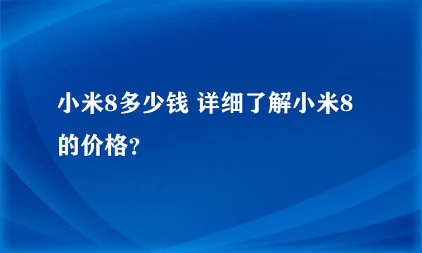 小米8多少钱 详细了解小米8的价格？