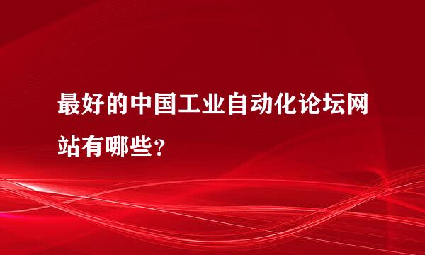 最好的中国工业自动化论坛网站有哪些？