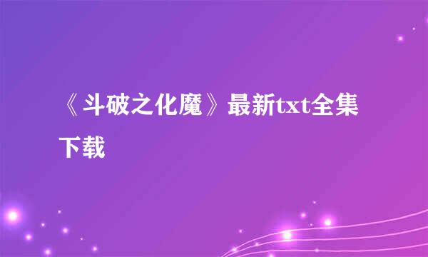 《斗破之化魔》最新txt全集下载