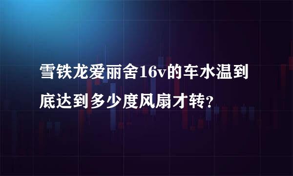 雪铁龙爱丽舍16v的车水温到底达到多少度风扇才转？