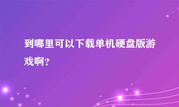 到哪里可以下载单机硬盘版游戏啊？