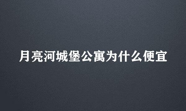 月亮河城堡公寓为什么便宜