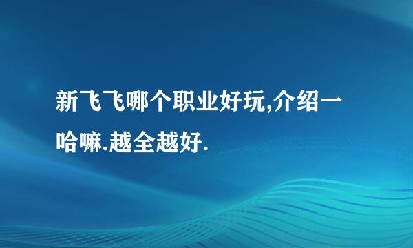 新飞飞哪个职业好玩,介绍一哈嘛.越全越好.