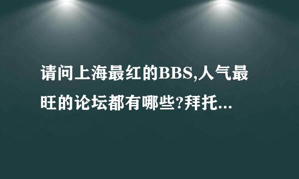 请问上海最红的BBS,人气最旺的论坛都有哪些?拜托各位了 3Q