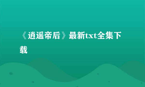 《逍遥帝后》最新txt全集下载