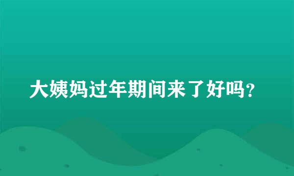 大姨妈过年期间来了好吗？