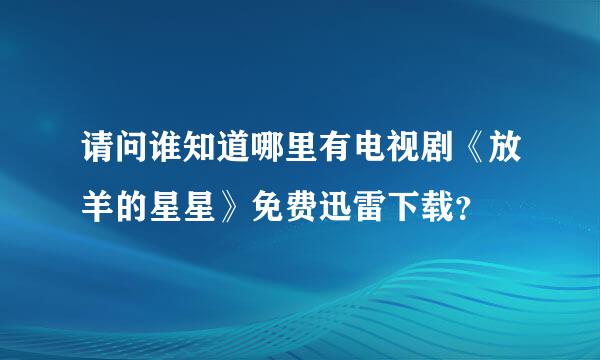 请问谁知道哪里有电视剧《放羊的星星》免费迅雷下载？