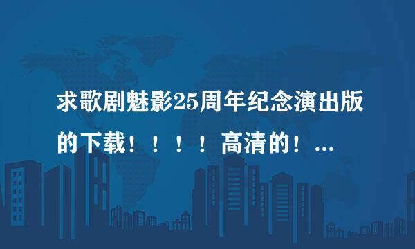 求歌剧魅影25周年纪念演出版的下载！！！！高清的！！！跪求！！！