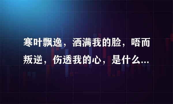 寒叶飘逸，洒满我的脸，唔而叛逆，伤透我的心，是什么歌曲的歌词