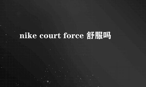 nike court force 舒服吗