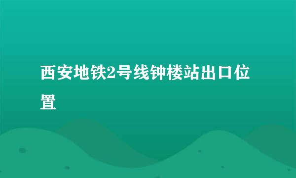 西安地铁2号线钟楼站出口位置